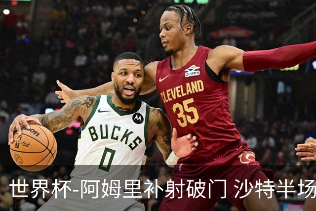 世界杯-阿姆里补射破门 沙特半场暂1-0领先乌拉圭