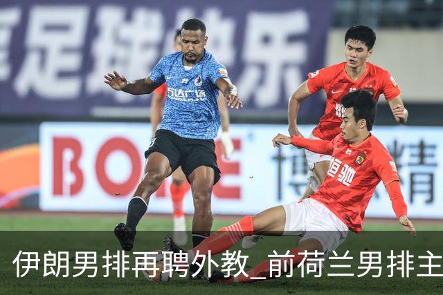 伊朗男排再聘外教 前荷兰男排主教练皮亚扎接手